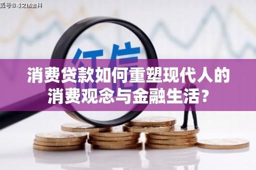 林西消费贷款如何重塑现代人的消费观念与金融生活？