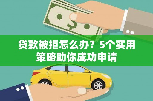 林西贷款被拒怎么办？5个实用策略助你成功申请
