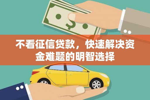 林西不看征信贷款，快速解决资金难题的明智选择