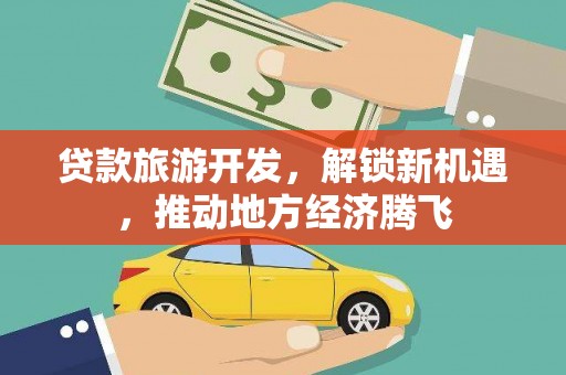 林西贷款旅游开发，解锁新机遇，推动地方经济腾飞