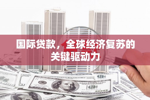 林西国际贷款，全球经济复苏的关键驱动力