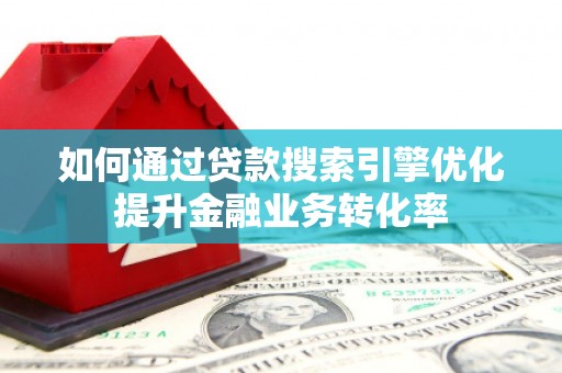 林西如何通过贷款搜索引擎优化提升金融业务转化率
