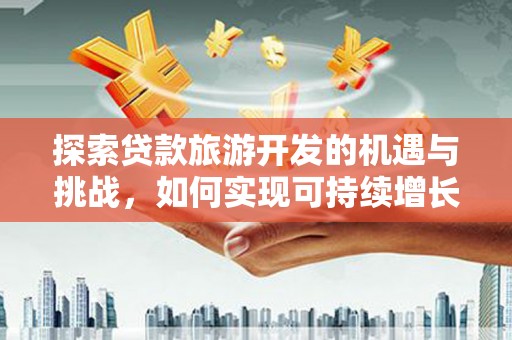 林西探索贷款旅游开发的机遇与挑战，如何实现可持续增长