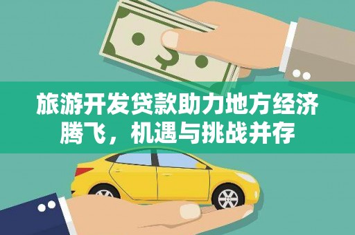 林西旅游开发贷款助力地方经济腾飞，机遇与挑战并存