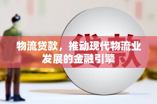 林西物流贷款，推动现代物流业发展的金融引擎