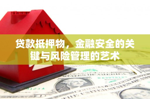 林西贷款抵押物，金融安全的关键与风险管理的艺术