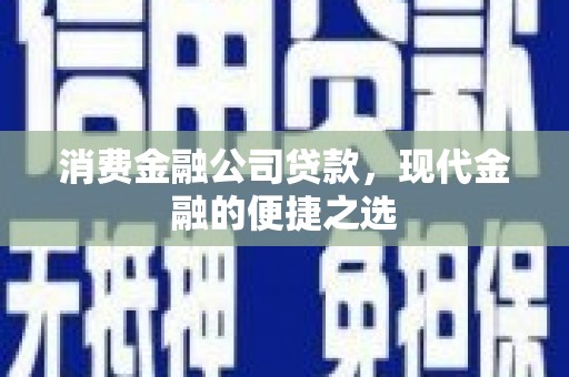 林西消费金融公司贷款，现代金融的便捷之选