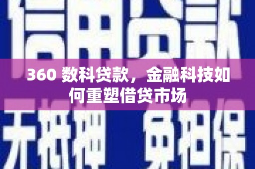 林西360 数科贷款，金融科技如何重塑借贷市场