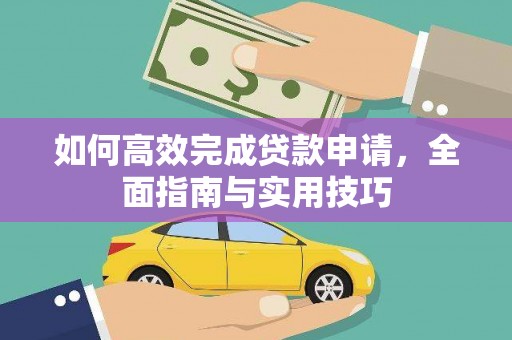林西如何高效完成贷款申请，全面指南与实用技巧
