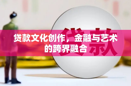 林西贷款文化创作，金融与艺术的跨界融合
