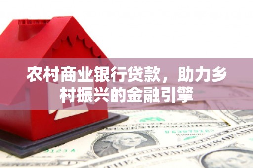 林西农村商业银行贷款，助力乡村振兴的金融引擎