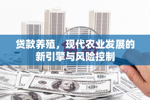 林西贷款养殖，现代农业发展的新引擎与风险控制