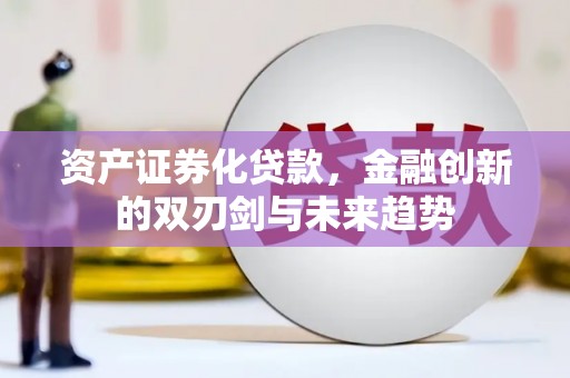 林西资产证券化贷款，金融创新的双刃剑与未来趋势