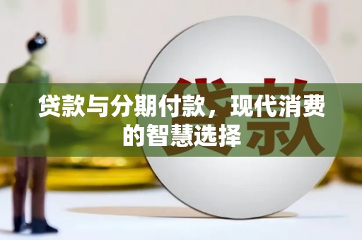 林西贷款与分期付款，现代消费的智慧选择