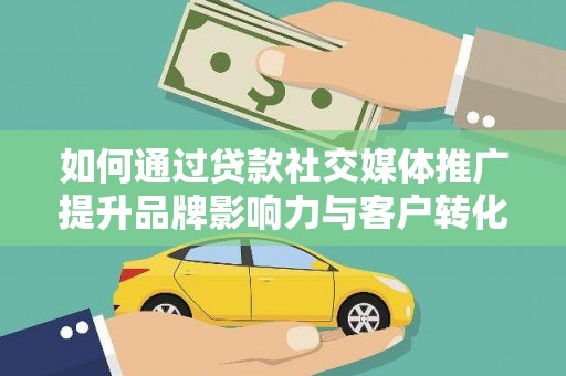 林西如何通过贷款社交媒体推广提升品牌影响力与客户转化率