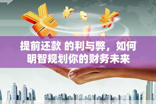 林西提前还款 的利与弊，如何明智规划你的财务未来