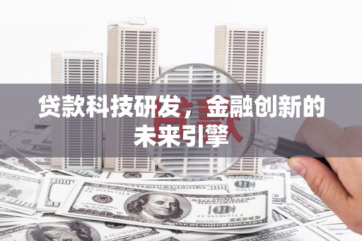 林西贷款科技研发，金融创新的未来引擎