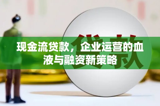 林西现金流贷款，企业运营的血液与融资新策略
