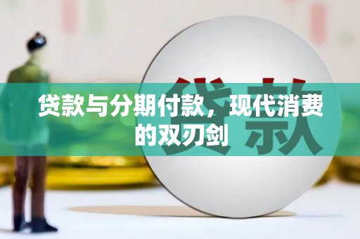 林西贷款与分期付款，现代消费的双刃剑