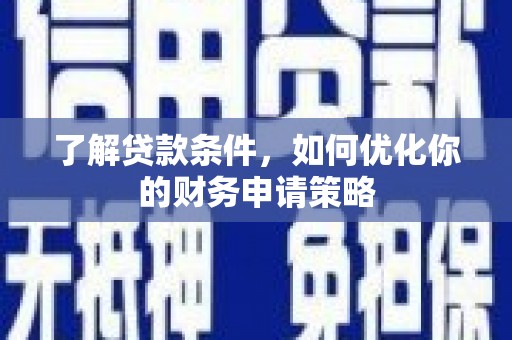 林西了解贷款条件，如何优化你的财务申请策略