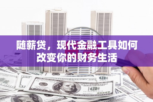 林西随薪贷，现代金融工具如何改变你的财务生活