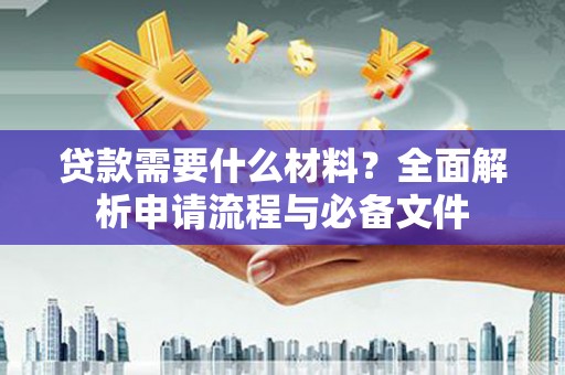 林西贷款需要什么材料？全面解析申请流程与必备文件