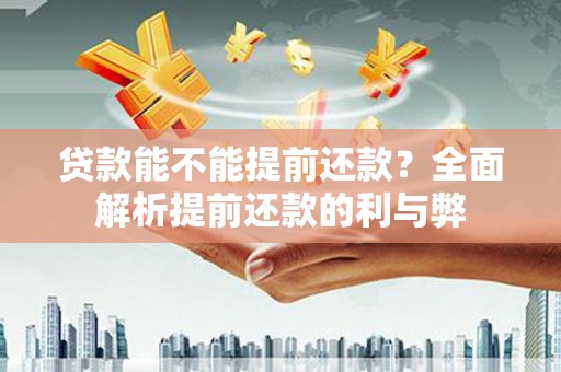 林西贷款能不能提前还款？全面解析提前还款的利与弊