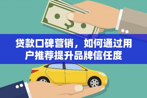 林西贷款口碑营销，如何通过用户推荐提升品牌信任度