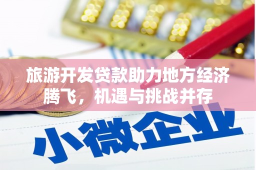 林西旅游开发贷款助力地方经济腾飞，机遇与挑战并存