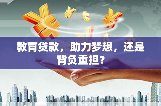 林西教育贷款，助力梦想，还是背负重担？