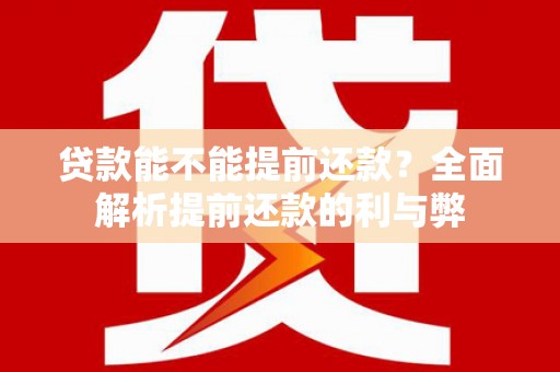 林西贷款能不能提前还款？全面解析提前还款的利与弊
