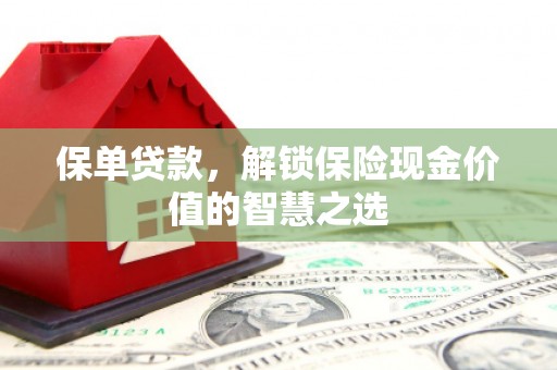 林西保单贷款，解锁保险现金价值的智慧之选