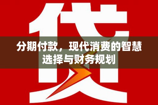 林西分期付款，现代消费的智慧选择与财务规划