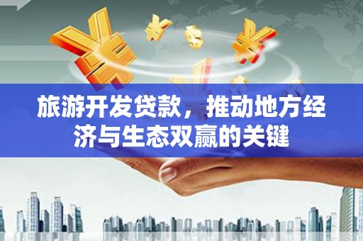林西旅游开发贷款，推动地方经济与生态双赢的关键