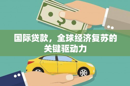 林西国际贷款，全球经济复苏的关键驱动力