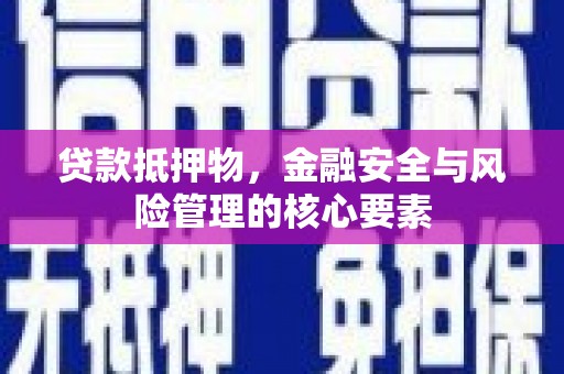林西贷款抵押物，金融安全与风险管理的核心要素