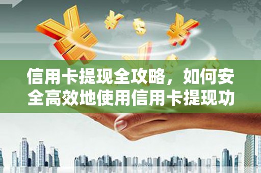林西信用卡提现全攻略，如何安全高效地使用信用卡提现功能