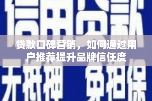 林西贷款口碑营销，如何通过用户推荐提升品牌信任度