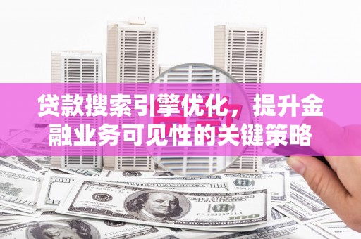 林西贷款搜索引擎优化，提升金融业务可见性的关键策略