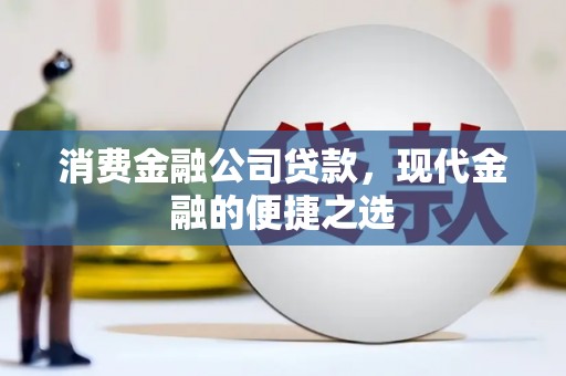 林西消费金融公司贷款，现代金融的便捷之选