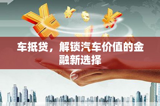 林西车抵贷，解锁汽车价值的金融新选择