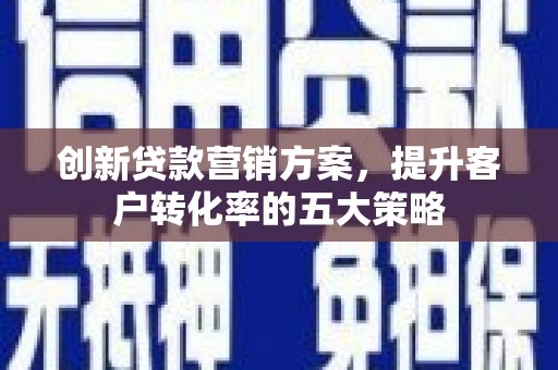 林西创新贷款营销方案，提升客户转化率的五大策略