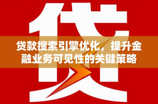 林西贷款搜索引擎优化，提升金融业务可见性的关键策略