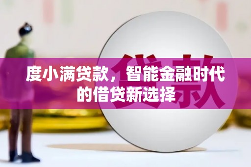林西度小满贷款，智能金融时代的借贷新选择
