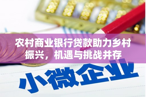 林西农村商业银行贷款助力乡村振兴，机遇与挑战并存