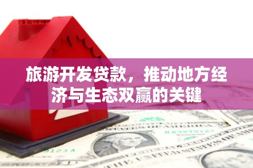林西旅游开发贷款，推动地方经济与生态双赢的关键