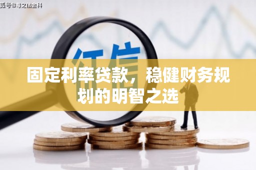 林西固定利率贷款，稳健财务规划的明智之选