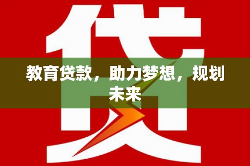 林西教育贷款，助力梦想，规划未来