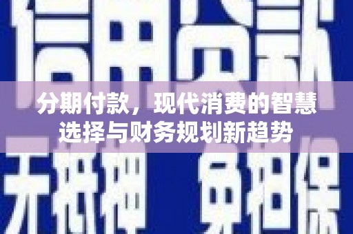 林西分期付款，现代消费的智慧选择与财务规划新趋势
