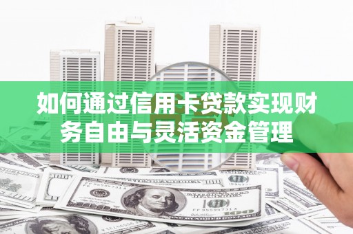 林西如何通过信用卡贷款实现财务自由与灵活资金管理